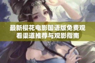 最新樱花电影国语版免费观看渠道推荐与观影指南