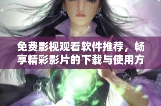 免费影视观看软件推荐，畅享精彩影片的下载与使用方法