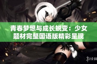 青春梦想与成长蜕变：少女题材完整国语版精彩呈现