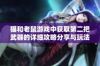 猫和老鼠游戏中获取第二把武器的详细攻略分享与玩法解析