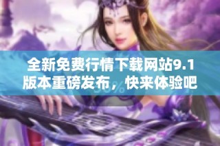全新免费行情下载网站9.1版本重磅发布，快来体验吧！