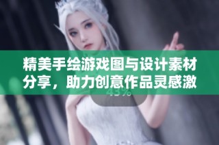 精美手绘游戏图与设计素材分享，助力创意作品灵感激发