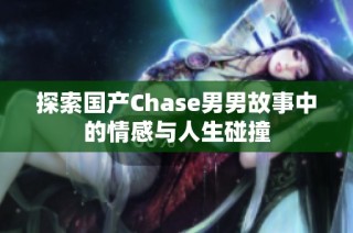 探索国产Chase男男故事中的情感与人生碰撞
