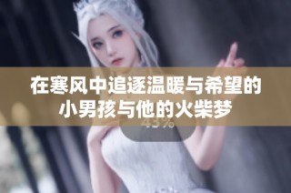 在寒风中追逐温暖与希望的小男孩与他的火柴梦