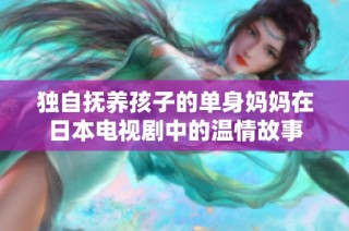 独自抚养孩子的单身妈妈在日本电视剧中的温情故事