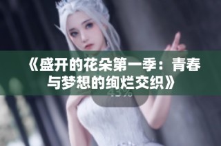 《盛开的花朵第一季：青春与梦想的绚烂交织》