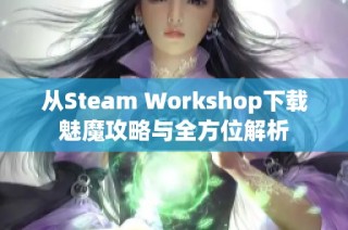 从Steam Workshop下载魅魔攻略与全方位解析