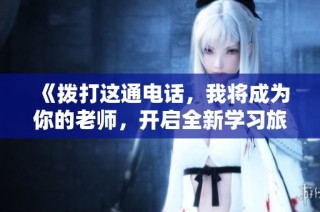 《拨打这通电话，我将成为你的老师，开启全新学习旅程》