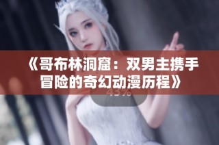 《哥布林洞窟：双男主携手冒险的奇幻动漫历程》