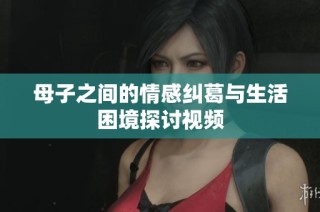 母子之间的情感纠葛与生活困境探讨视频
