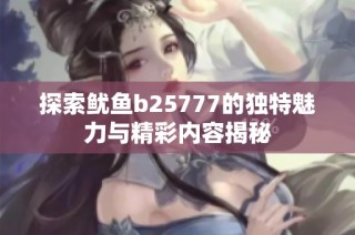 探索鱿鱼b25777的独特魅力与精彩内容揭秘