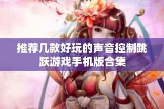 推荐几款好玩的声音控制跳跃游戏手机版合集