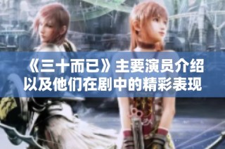 《三十而已》主要演员介绍以及他们在剧中的精彩表现分析