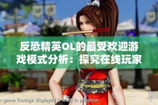 反恐精英OL的最受欢迎游戏模式分析：探究在线玩家人数最多的选择与趋势