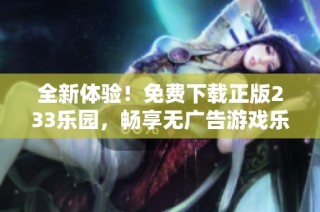 全新体验！免费下载正版233乐园，畅享无广告游戏乐趣
