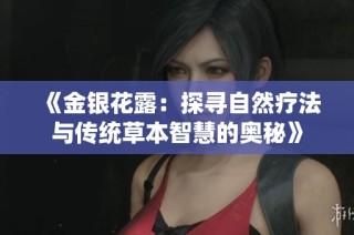 《金银花露：探寻自然疗法与传统草本智慧的奥秘》
