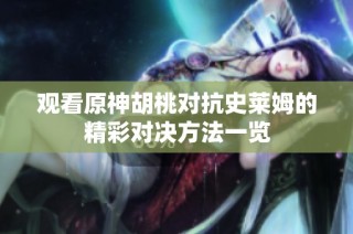 观看原神胡桃对抗史莱姆的精彩对决方法一览