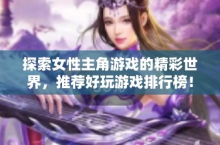 探索女性主角游戏的精彩世界，推荐好玩游戏排行榜！