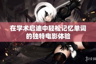 在学术启迪中轻松记忆单词的独特电影体验
