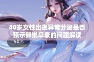 40岁女性出现异常分泌是否预示卵巢早衰的问题解读