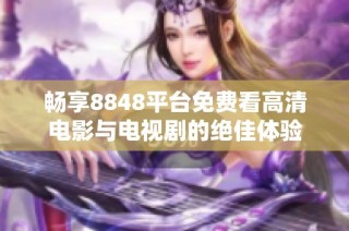 畅享8848平台免费看高清电影与电视剧的绝佳体验