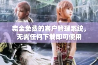 完全免费的客户管理系统，无需任何下载即可使用