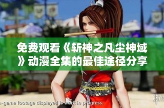 免费观看《斩神之凡尘神域》动漫全集的最佳途径分享
