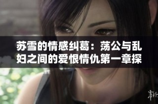 苏雪的情感纠葛：荡公与乱妇之间的爱恨情仇第一章探索
