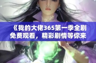 《我的大佬365第一季全剧免费观看，精彩剧情等你来探》