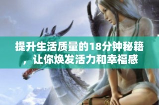 提升生活质量的18分钟秘籍，让你焕发活力和幸福感