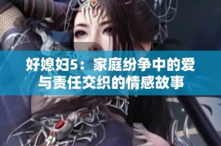 好媳妇5：家庭纷争中的爱与责任交织的情感故事