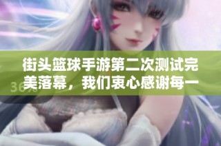 街头篮球手游第二次测试完美落幕，我们衷心感谢每一位参与者的支持与热情