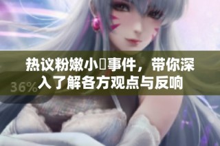 热议粉嫩小泬事件，带你深入了解各方观点与反响