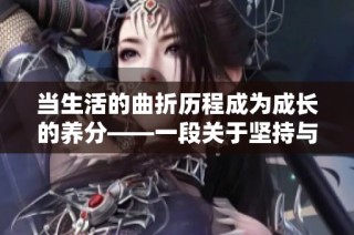 当生活的曲折历程成为成长的养分——一段关于坚持与希望的故事