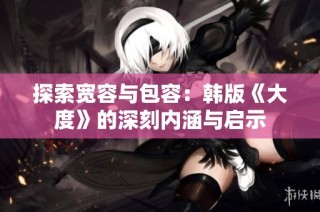 探索宽容与包容：韩版《大度》的深刻内涵与启示