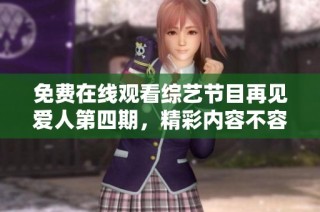 免费在线观看综艺节目再见爱人第四期，精彩内容不容错过