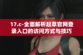 17.c-全面解析起草官网登录入口的访问方式与技巧