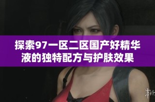 探索97一区二区国产好精华液的独特配方与护肤效果