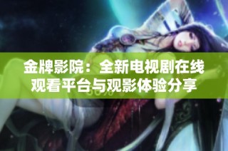 金牌影院：全新电视剧在线观看平台与观影体验分享