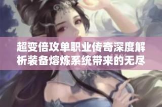 超变倍攻单职业传奇深度解析装备熔炼系统带来的无尽魅力与创造力