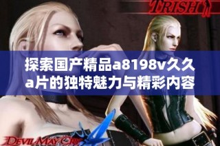 探索国产精品a8198v久久a片的独特魅力与精彩内容