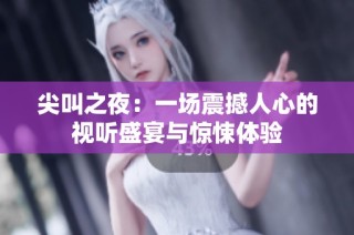 尖叫之夜：一场震撼人心的视听盛宴与惊悚体验