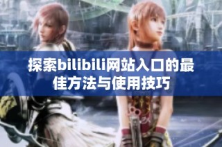 探索bilibili网站入口的最佳方法与使用技巧