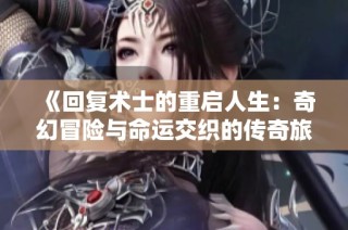《回复术士的重启人生：奇幻冒险与命运交织的传奇旅程》
