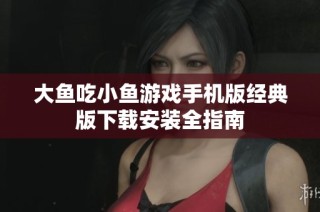 大鱼吃小鱼游戏手机版经典版下载安装全指南