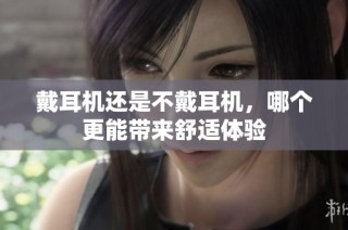 戴耳机还是不戴耳机，哪个更能带来舒适体验