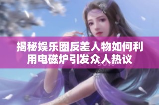 揭秘娱乐圈反差人物如何利用电磁炉引发众人热议