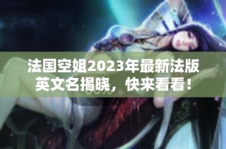 法国空姐2023年最新法版英文名揭晓，快来看看！