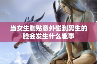 当女生胸贴意外碰到男生的脸会发生什么趣事