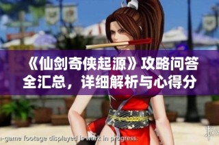 《仙剑奇侠起源》攻略问答全汇总，详细解析与心得分享